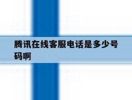 腾讯在线客服电话是多少号码啊的简单介绍