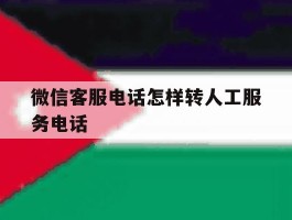 微信客服电话怎样转人工服务电话