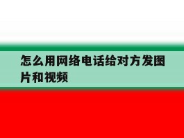 怎么用网络电话给对方发图片和视频