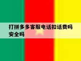 打拼多多客服电话扣话费吗安全吗