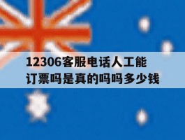 12306客服电话人工能订票吗是真的吗吗多少钱的简单介绍