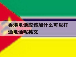 香港电话应该加什么可以打通电话呢英文