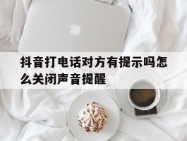 抖音打电话对方有提示吗怎么关闭声音提醒