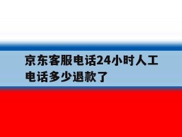 京东客服电话24小时人工电话多少退款了