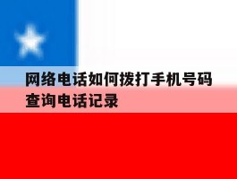 网络电话如何拨打手机号码查询电话记录