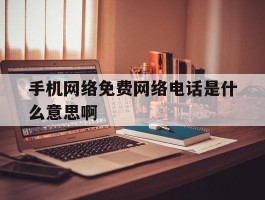 手机网络免费网络电话是什么意思啊