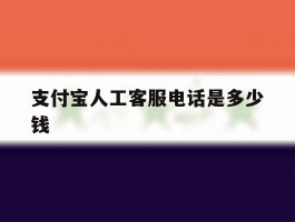 支付宝人工客服电话是多少钱