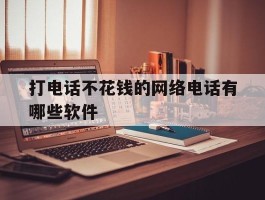 打电话不花钱的网络电话有哪些软件
