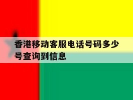 关于香港移动客服电话号码多少号查询到信息的信息