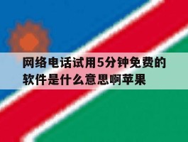 关于网络电话试用5分钟免费的软件是什么意思啊苹果的信息
