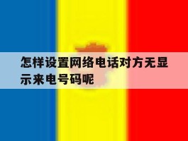 怎样设置网络电话对方无显示来电号码呢
