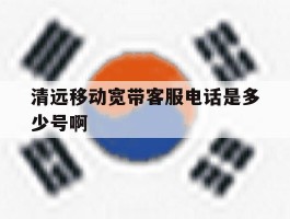 清远移动宽带客服电话是多少号啊