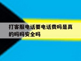 包含打客服电话要电话费吗是真的吗吗安全吗的词条