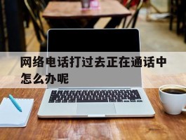 网络电话打过去正在通话中怎么办呢
