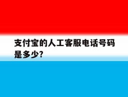 关于支付宝的人工客服电话号码是多少?的信息
