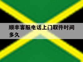 顺丰客服电话上门取件时间多久