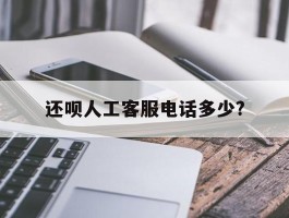 还呗人工客服电话多少?