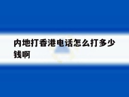 包含内地打香港电话怎么打多少钱啊的词条