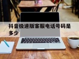 抖音极速版客服电话号码是多少
