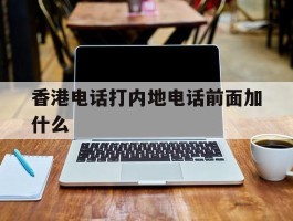 香港电话打内地电话前面加什么
