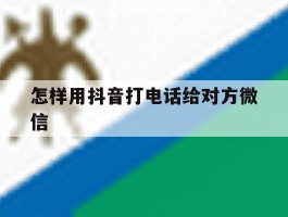 怎样用抖音打电话给对方微信
