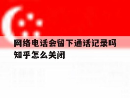 关于网络电话会留下通话记录吗知乎怎么关闭的信息