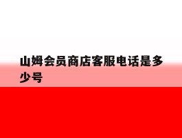 山姆会员商店客服电话是多少号