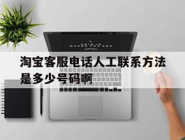 包含淘宝客服电话人工联系方法是多少号码啊的词条