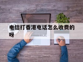 电信打香港电话怎么收费的呀