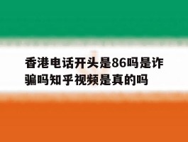 香港电话开头是86吗是诈骗吗知乎视频是真的吗的简单介绍