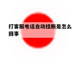 打客服电话自动挂断是怎么回事