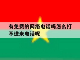 关于有免费的网络电话吗怎么打不进来电话呢的信息