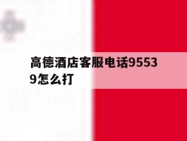 高德酒店客服电话95539怎么打