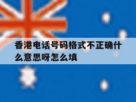 香港电话号码格式不正确什么意思呀怎么填的简单介绍