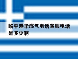 包含临平港华燃气电话客服电话是多少啊的词条