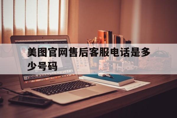 美图官网售后客服电话是多少号码 美图官网售后客服电话是多少号码
