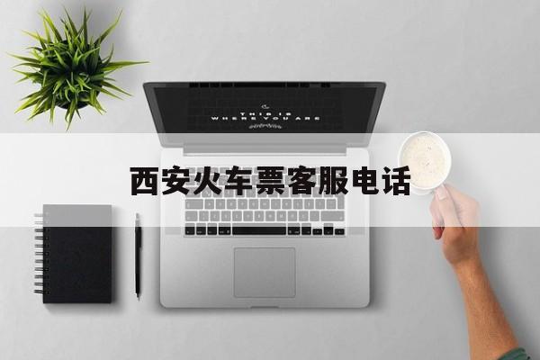 西安火车票客服电话 西安火车票客服电话