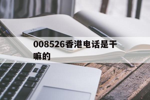 008526香港电话是干嘛的 008526香港电话是干嘛的