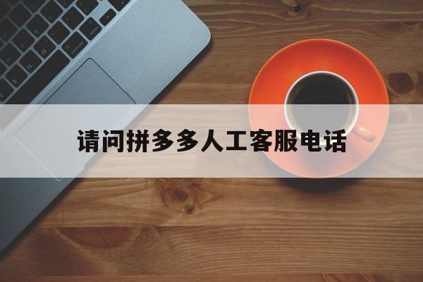 请问拼多多人工客服电话 请问拼多多人工客服电话
