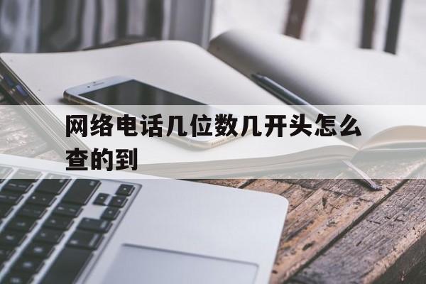 网络电话几位数几开头怎么查的到 网络电话几位数几开头怎么查的到