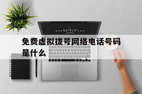 免费虚拟拨号网络电话号码是什么 免费虚拟拨号网络电话号码是什么