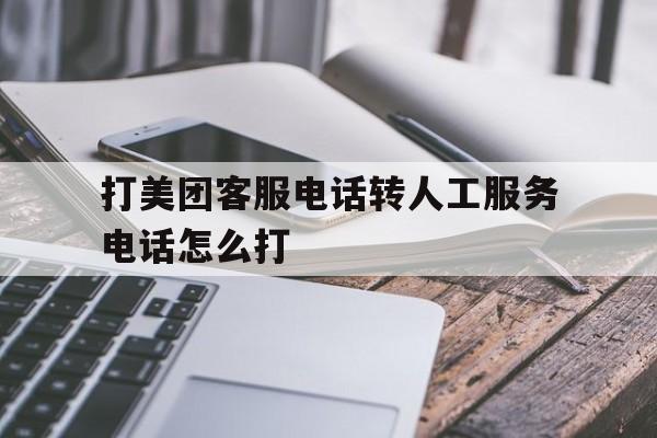 打美团客服电话转人工服务电话怎么打 打美团客服电话转人工服务电话怎么打
