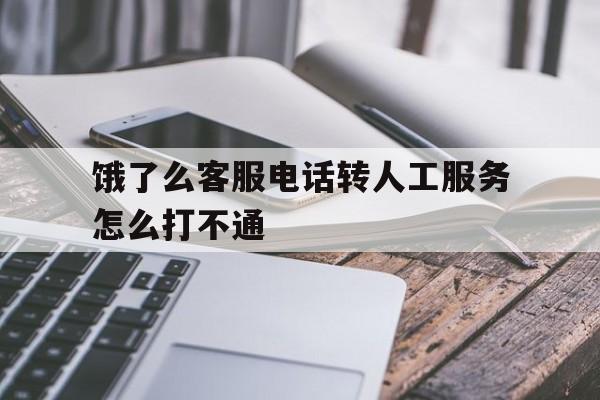 饿了么客服电话转人工服务怎么打不通 饿了么客服电话转人工服务怎么打不通