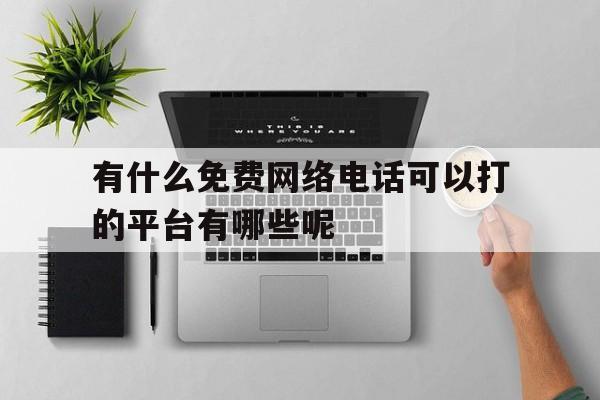 关于有什么免费网络电话可以打的平台有哪些呢的信息 关于有什么免费网络电话可以打的平台有哪些呢的信息