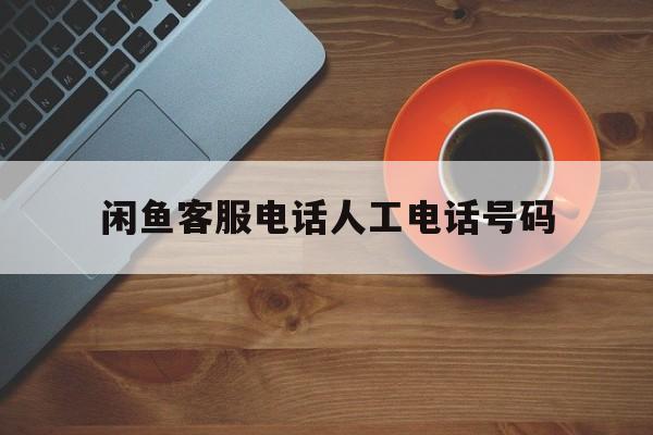 闲鱼客服电话人工电话号码 闲鱼客服电话人工电话号码