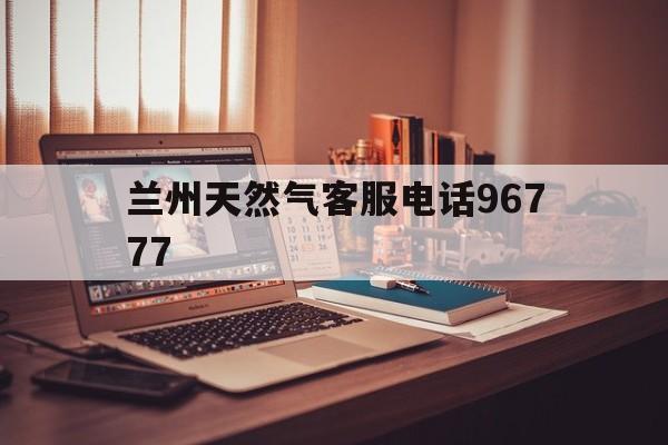 兰州天然气客服电话96777 兰州天然气客服电话96777