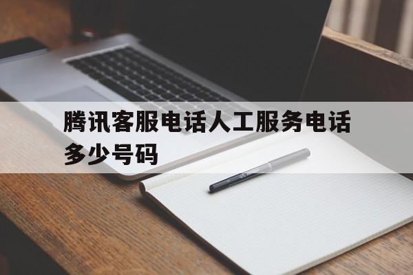 腾讯客服电话人工服务电话多少号码 腾讯客服电话人工服务电话多少号码