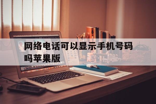 网络电话可以显示手机号码吗苹果版 网络电话可以显示手机号码吗苹果版