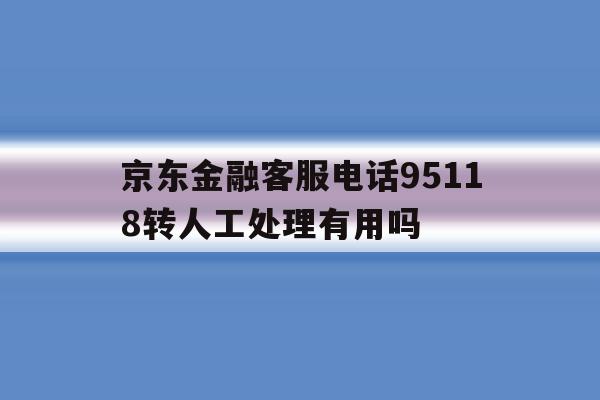 京东金融客服电话95118转人工处理有用吗 京东金融客服电话95118转人工处理有用吗