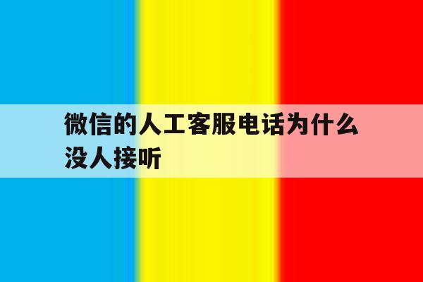 微信的人工客服电话为什么没人接听 微信的人工客服电话为什么没人接听